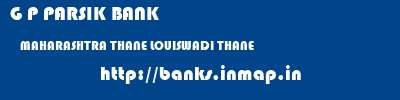 G P PARSIK BANK  MAHARASHTRA THANE LOUISWADI THANE   banks information 